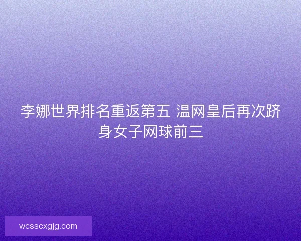 李娜世界排名重返第五 温网皇后再次跻身女子网球前三 李娜世界排名重返第五 温网皇后再次跻身女子网球前三