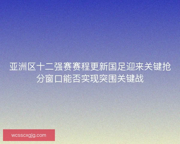 亚洲区十二强赛赛程更新国足迎来关键抢分窗口能否实现突围关键战 亚洲区十二强赛赛程更新国足迎来关键抢分窗口能否实现突围关键战