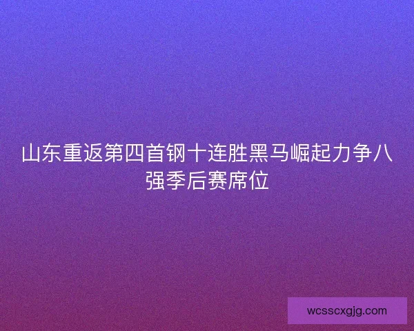 山东重返第四首钢十连胜黑马崛起力争八强季后赛席位