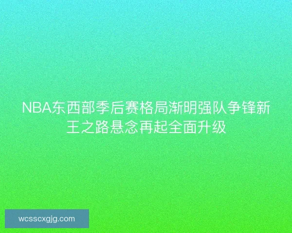 NBA东西部季后赛格局渐明强队争锋新王之路悬念再起全面升级