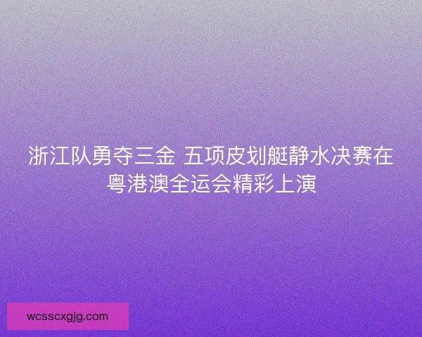 浙江队勇夺三金 五项皮划艇静水决赛在粤港澳全运会精彩上演