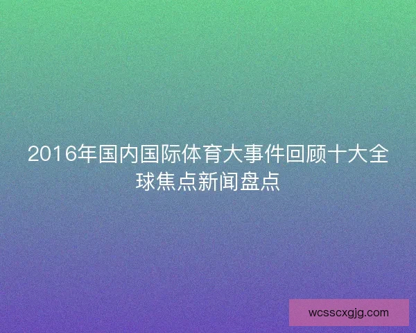 2016年国内国际体育大事件回顾十大全球焦点新闻盘点 2016年国内国际体育大事件回顾十大全球焦点新闻盘点