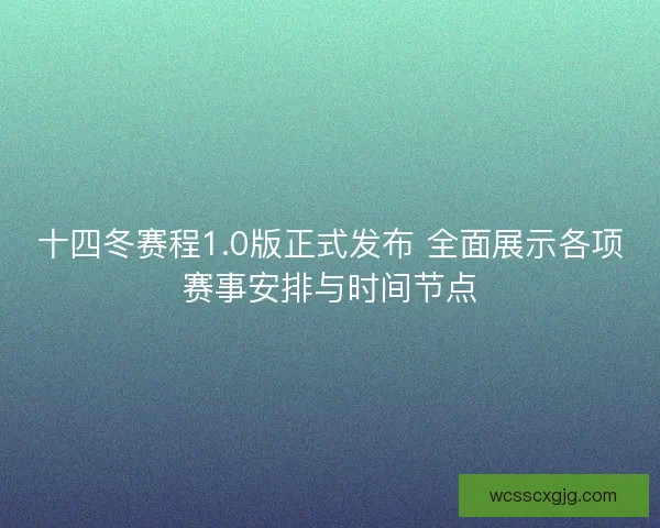 十四冬赛程1.0版正式发布 全面展示各项赛事安排与时间节点 十四冬赛程1.0版正式发布 全面展示各项赛事安排与时间节点