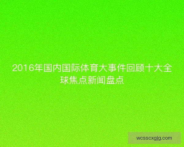 2016年国内国际体育大事件回顾十大全球焦点新闻盘点 2016年国内国际体育大事件回顾十大全球焦点新闻盘点