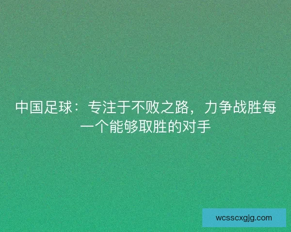 中国足球：专注于不败之路，力争战胜每一个能够取胜的对手