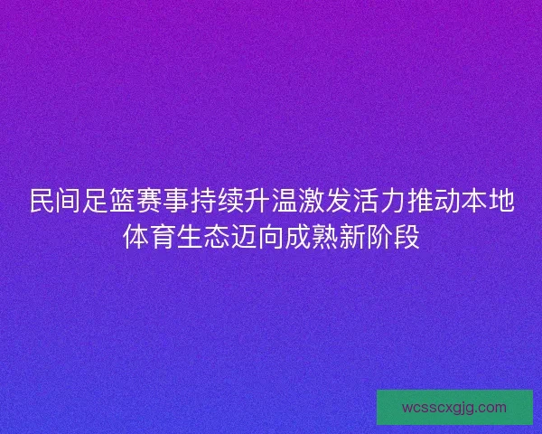 民间足篮赛事持续升温激发活力推动本地体育生态迈向成熟新阶段 民间足篮赛事持续升温激发活力推动本地体育生态迈向成熟新阶段